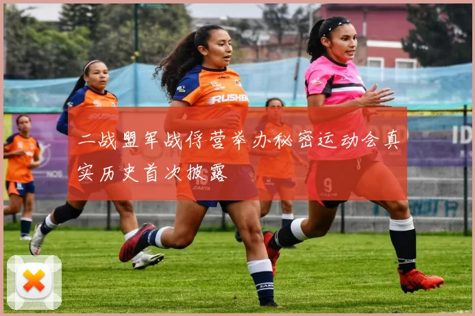 二战盟军战俘营举办秘密运动会真实历史首次披露