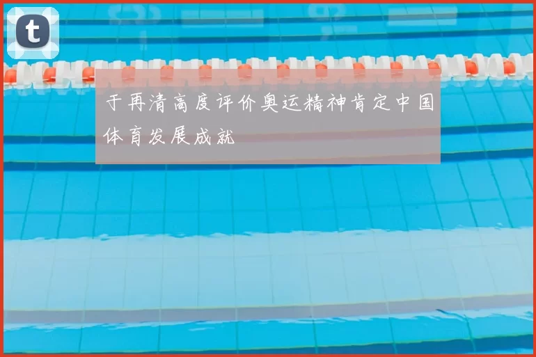 于再清高度评价奥运精神肯定中国体育发展成就