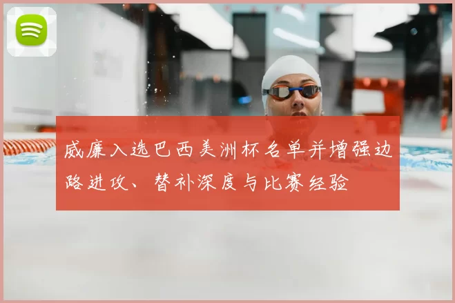 威廉入选巴西美洲杯名单并增强边路进攻、替补深度与比赛经验