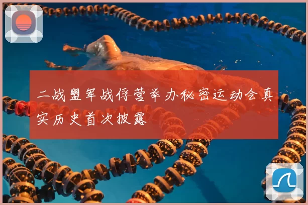 二战盟军战俘营举办秘密运动会真实历史首次披露