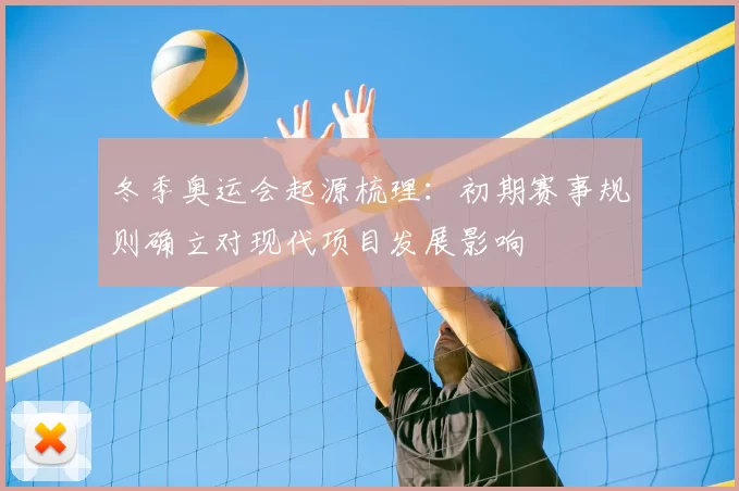 冬季奥运会起源梳理：初期赛事规则确立对现代项目发展影响