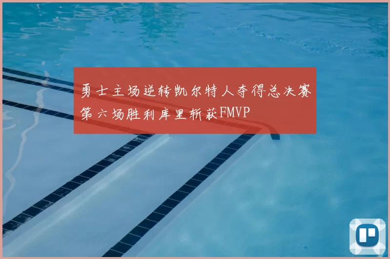 勇士主场逆转凯尔特人夺得总决赛第六场胜利库里斩获FMVP