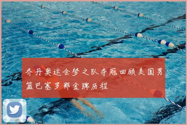 乔丹奥运会梦之队夺冠回顾美国男篮巴塞罗那金牌历程